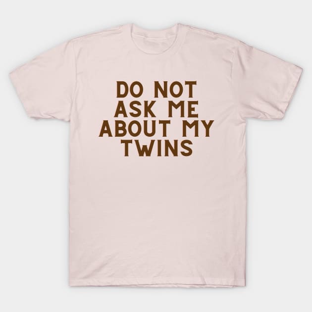Do Not Ask Me About My Twins T-Shirt by toddlertestkitchen